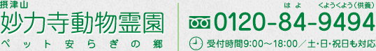 妙力寺動物霊園 ペット安らぎの郷 フリーダイヤル0120-84-9494 受付時間9:00〜18:00/土・日・祝日も対応